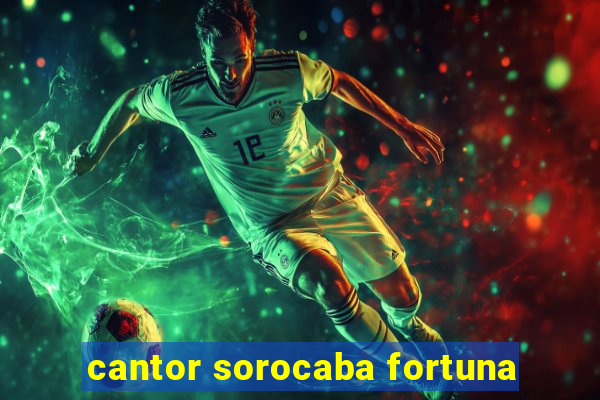 cantor sorocaba fortuna